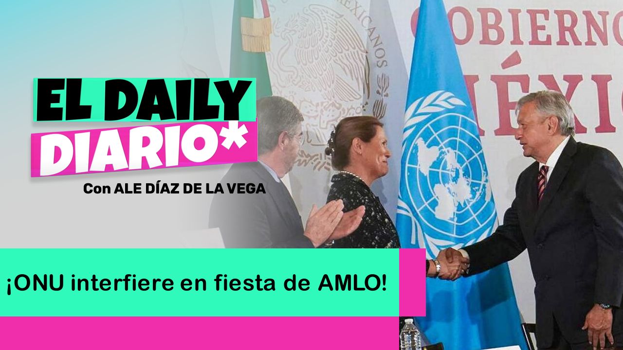 Lee más sobre el artículo ¡ONU interfiere en fiesta de AMLO!