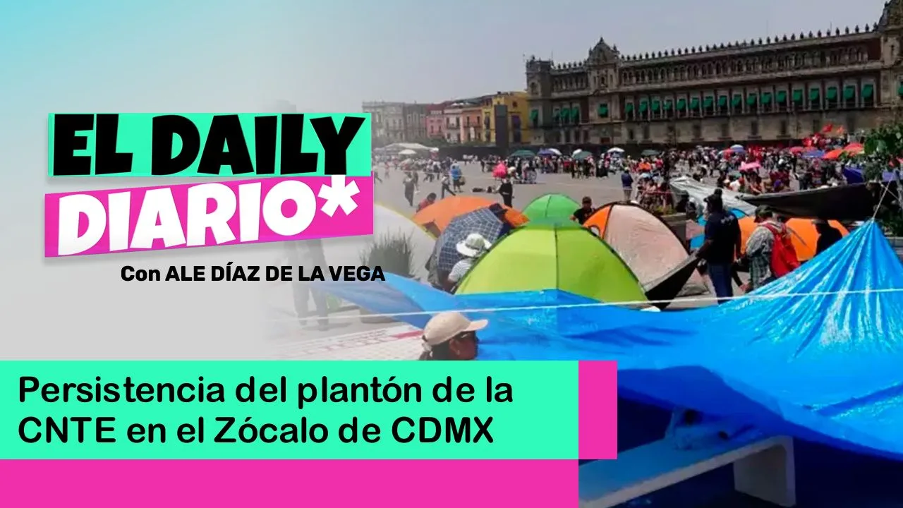 Lee más sobre el artículo Persistencia del plantón de la CNTE en el Zócalo de CDMX