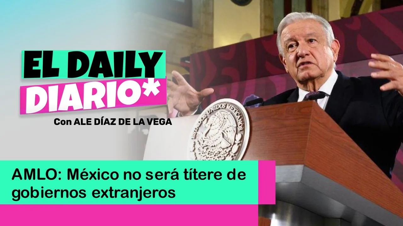 Lee más sobre el artículo AMLO: México no será títere de gobiernos extranjeros