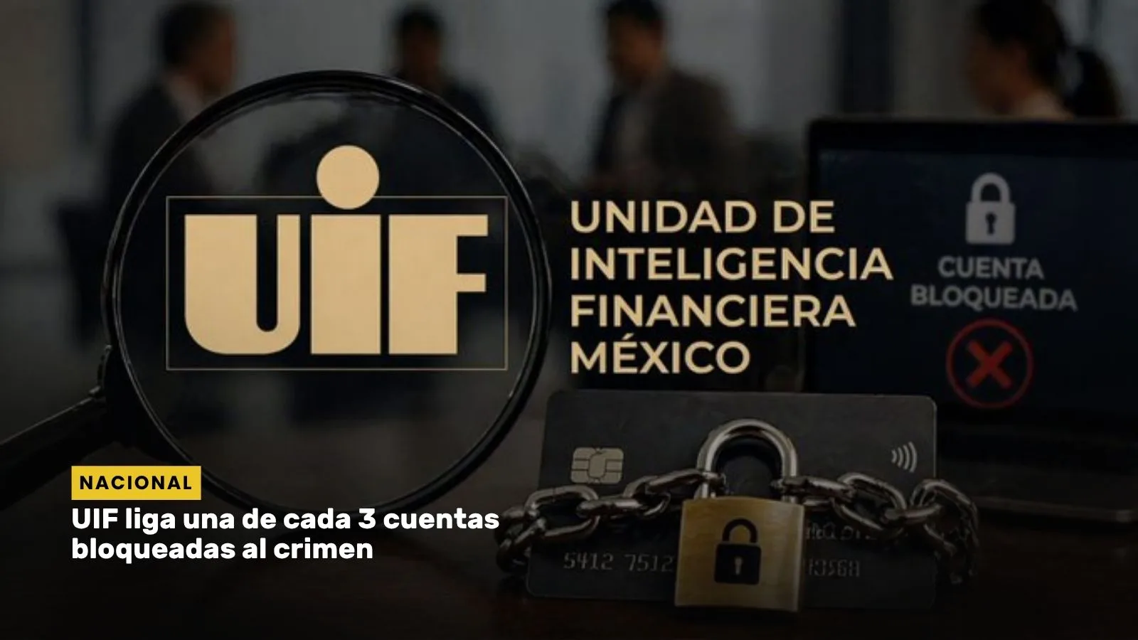 Lee más sobre el artículo UIF liga una de cada 3 cuentas bloqueadas al crimen